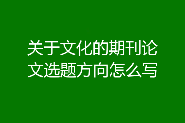 关于文化的期刊论文选题方向怎么写