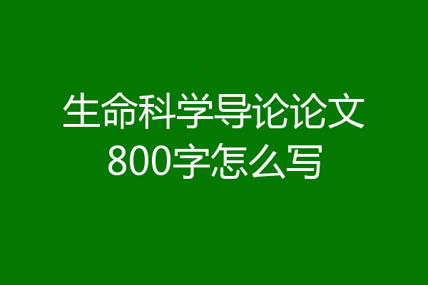 生命科学导论论文800字怎么写