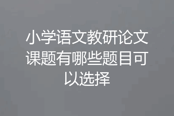 小学语文教研论文课题有哪些题目可以选择