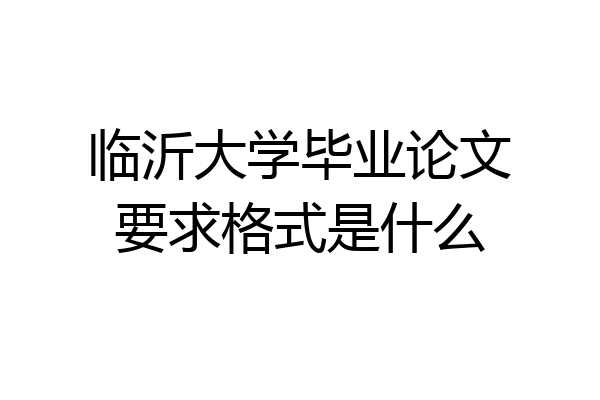 临沂大学毕业论文要求格式是什么