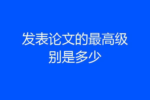 发表论文的最高级别是多少