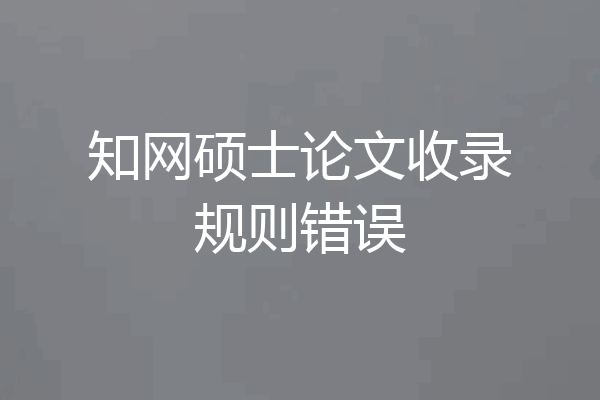 知网硕士论文收录规则错误