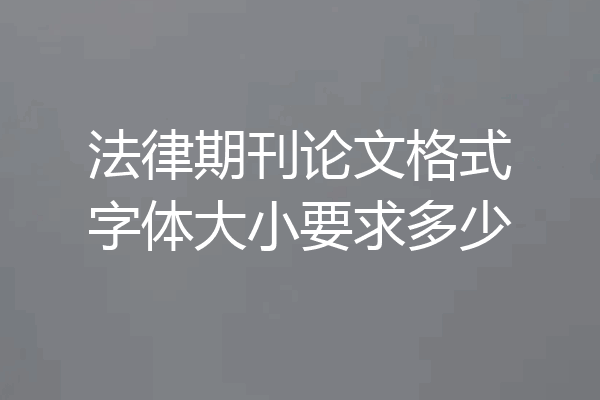 法律期刊论文格式字体大小要求多少