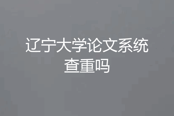 辽宁大学论文系统查重吗