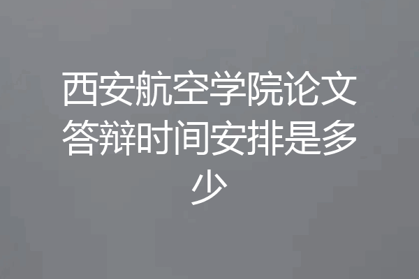 西安航空学院论文答辩时间安排是多少