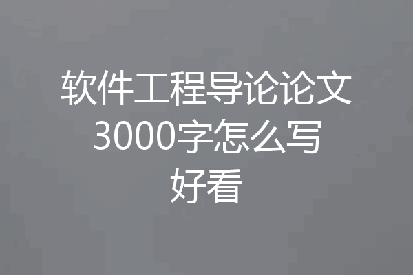 软件工程导论论文3000字怎么写好看