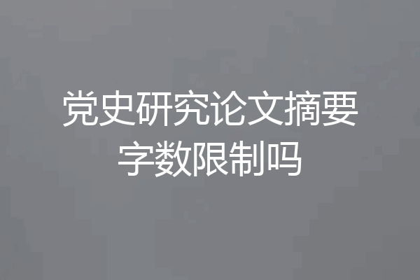 党史研究论文摘要字数限制吗