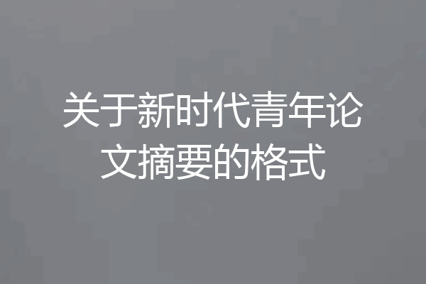 关于新时代青年论文摘要的格式