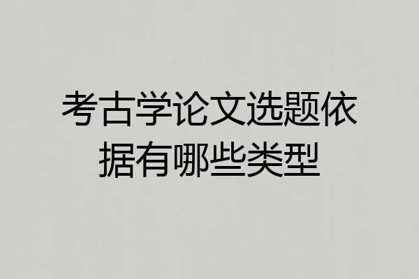 考古学论文选题依据有哪些类型