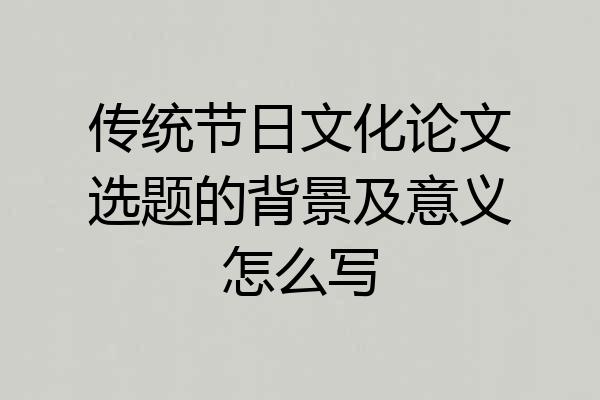 传统节日文化论文选题的背景及意义怎么写