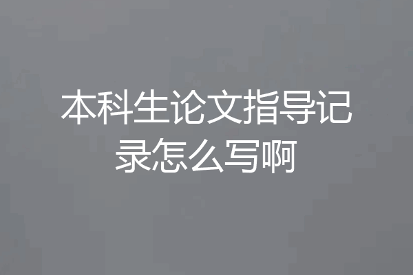 本科生论文指导记录怎么写啊