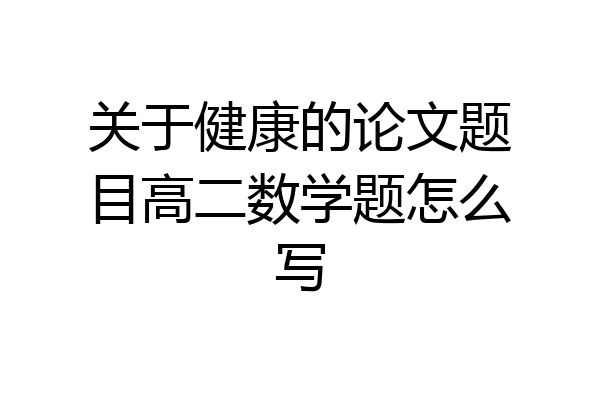 关于健康的论文题目高二数学题怎么写