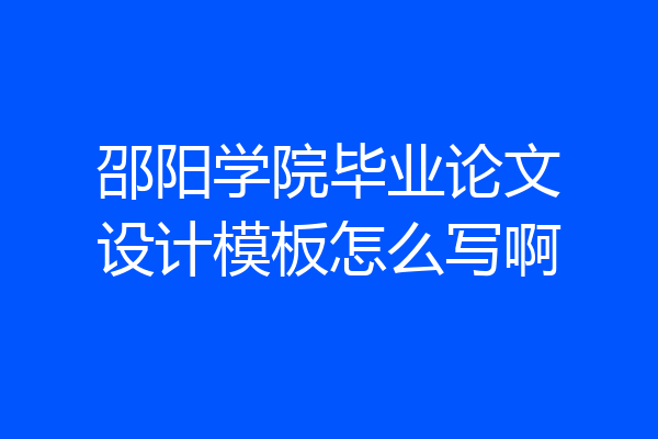 邵阳学院毕业论文设计模板怎么写啊