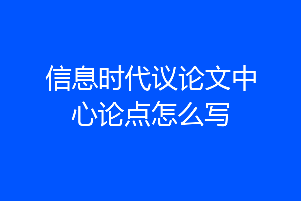 信息时代议论文中心论点怎么写