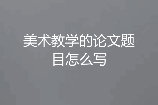 美术教学的论文题目怎么写