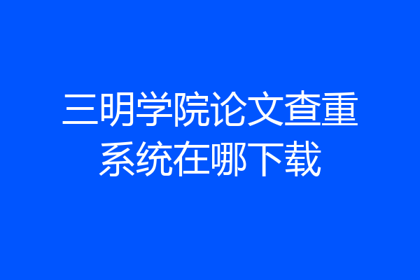 三明学院论文查重系统在哪下载