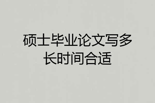 硕士毕业论文写多长时间合适
