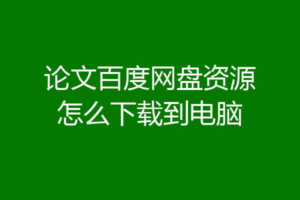 论文百度网盘资源怎么下载到电脑