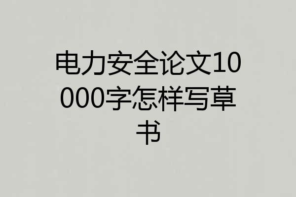 电力安全论文10000字怎样写草书