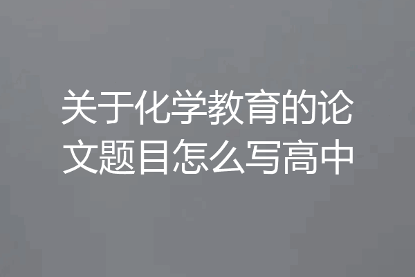 关于化学教育的论文题目怎么写高中