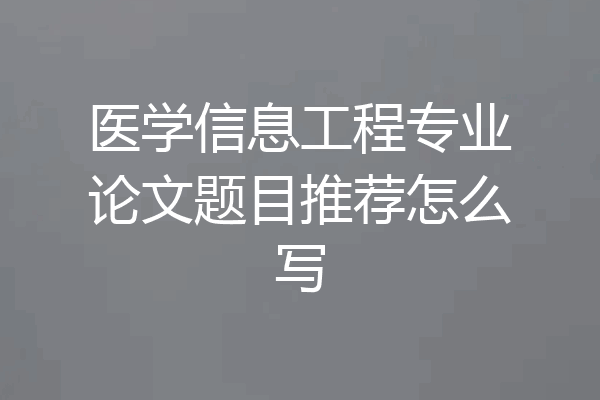 医学信息工程专业论文题目推荐怎么写