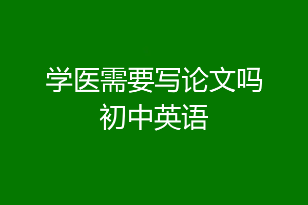学医需要写论文吗初中英语