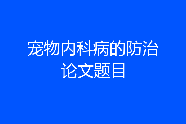 宠物内科病的防治论文题目