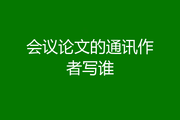 会议论文的通讯作者写谁