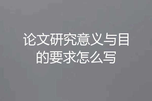 论文研究意义与目的要求怎么写