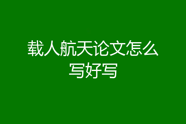载人航天论文怎么写好写