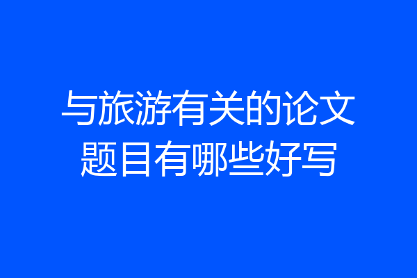 与旅游有关的论文题目有哪些好写