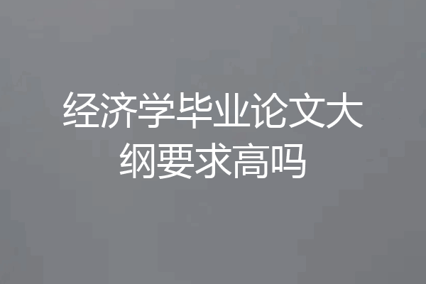经济学毕业论文大纲要求高吗
