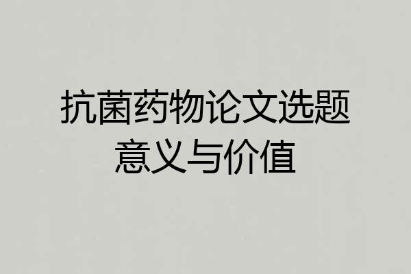 抗菌药物论文选题意义与价值