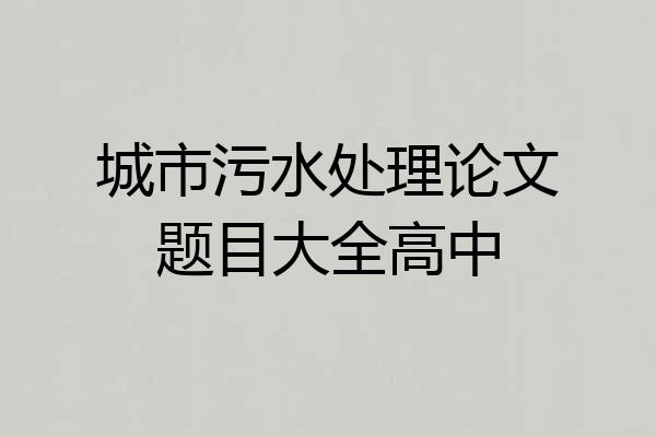 城市污水处理论文题目大全高中