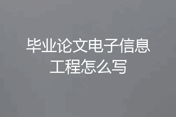 毕业论文电子信息工程怎么写