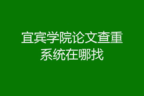 宜宾学院论文查重系统在哪找