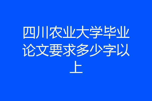 四川农业大学毕业论文要求多少字以上