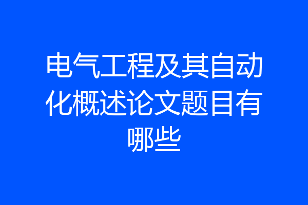 电气工程及其自动化概述论文题目有哪些