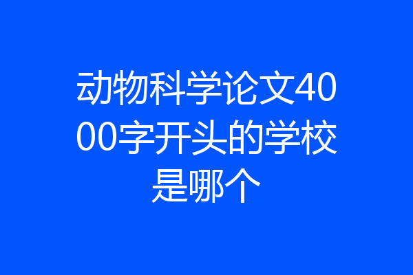 动物科学论文4000字开头的学校是哪个