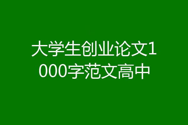 大学生创业论文1000字范文高中