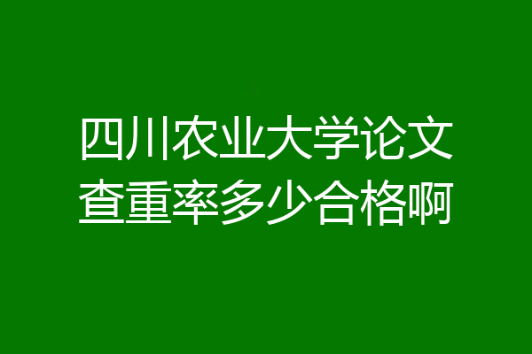 四川农业大学论文查重率多少合格啊