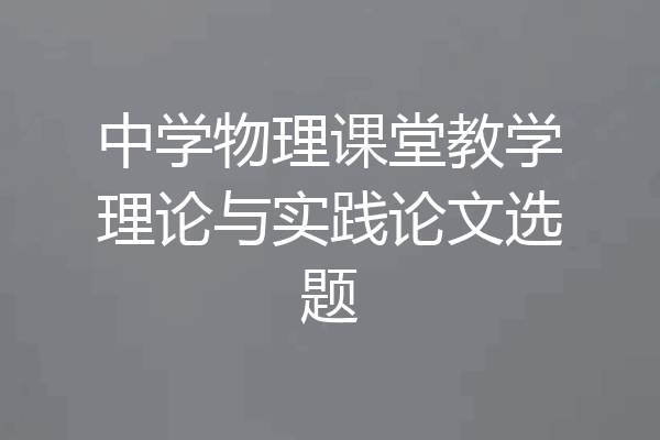 中学物理课堂教学理论与实践论文选题