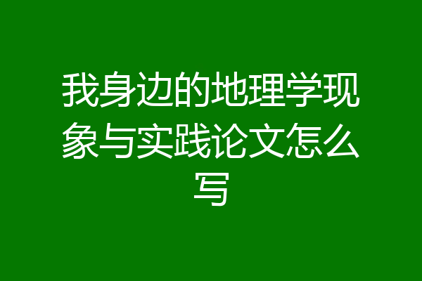 我身边的地理学现象与实践论文怎么写