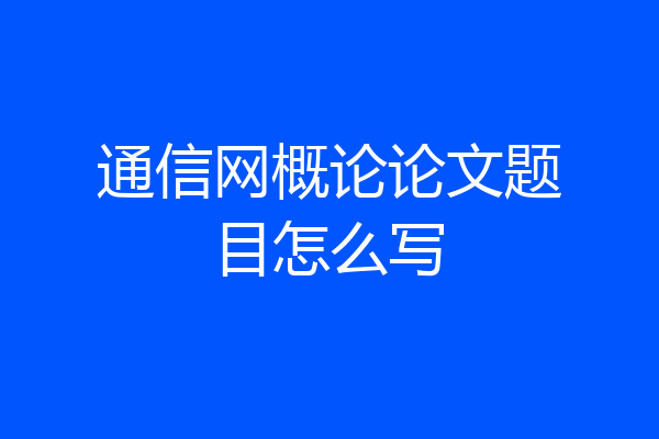 通信网概论论文题目怎么写
