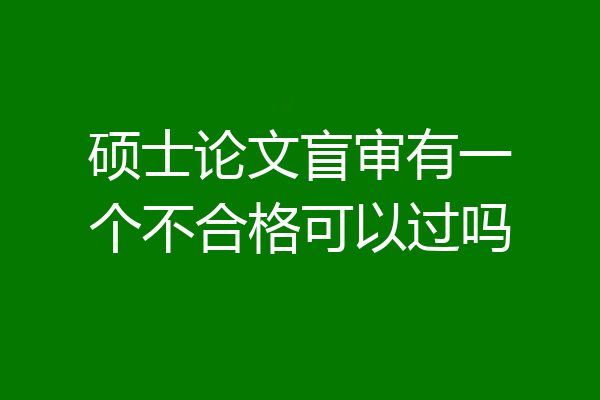 硕士论文盲审有一个不合格可以过吗