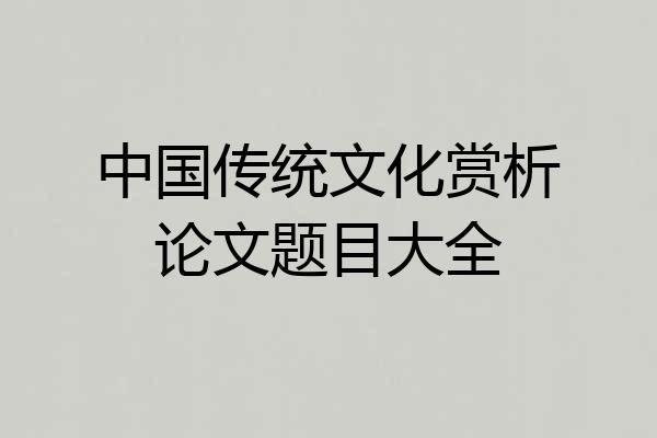中国传统文化赏析论文题目大全