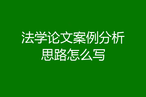 法学论文案例分析思路怎么写