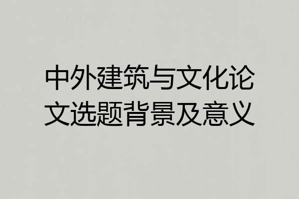 中外建筑与文化论文选题背景及意义