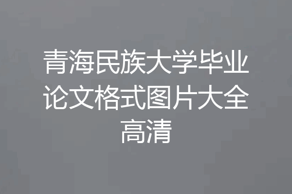 青海民族大学毕业论文格式图片大全高清