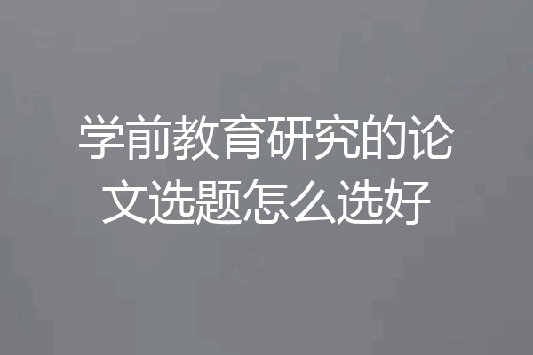 学前教育研究的论文选题怎么选好
